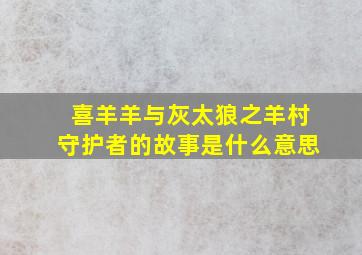 喜羊羊与灰太狼之羊村守护者的故事是什么意思