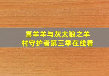 喜羊羊与灰太狼之羊村守护者第三季在线看