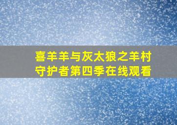 喜羊羊与灰太狼之羊村守护者第四季在线观看