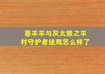 喜羊羊与灰太狼之羊村守护者结局怎么样了