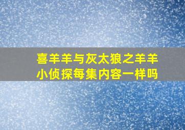 喜羊羊与灰太狼之羊羊小侦探每集内容一样吗