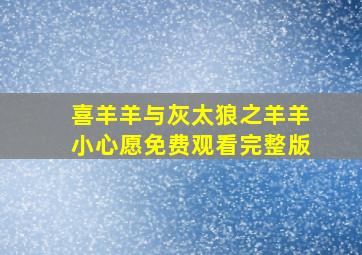 喜羊羊与灰太狼之羊羊小心愿免费观看完整版