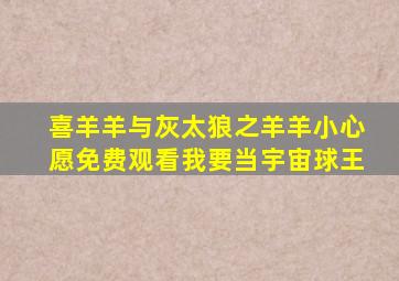 喜羊羊与灰太狼之羊羊小心愿免费观看我要当宇宙球王