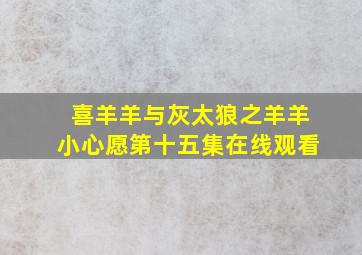 喜羊羊与灰太狼之羊羊小心愿第十五集在线观看