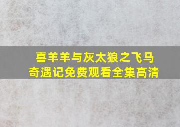 喜羊羊与灰太狼之飞马奇遇记免费观看全集高清