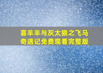 喜羊羊与灰太狼之飞马奇遇记免费观看完整版