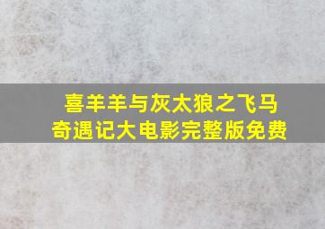 喜羊羊与灰太狼之飞马奇遇记大电影完整版免费