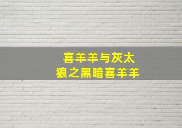 喜羊羊与灰太狼之黑暗喜羊羊