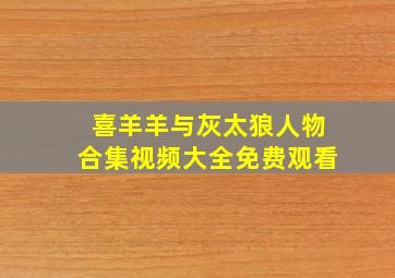 喜羊羊与灰太狼人物合集视频大全免费观看