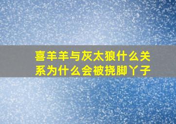 喜羊羊与灰太狼什么关系为什么会被挠脚丫子