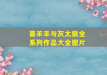 喜羊羊与灰太狼全系列作品大全图片