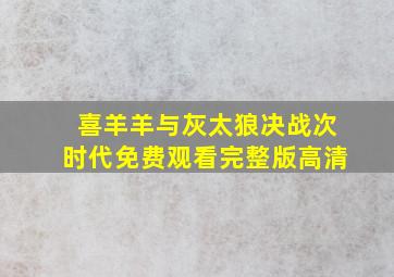 喜羊羊与灰太狼决战次时代免费观看完整版高清