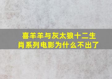 喜羊羊与灰太狼十二生肖系列电影为什么不出了