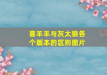 喜羊羊与灰太狼各个版本的区别图片