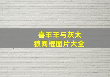 喜羊羊与灰太狼同框图片大全