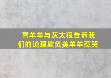 喜羊羊与灰太狼告诉我们的道理欺负美羊羊惹哭