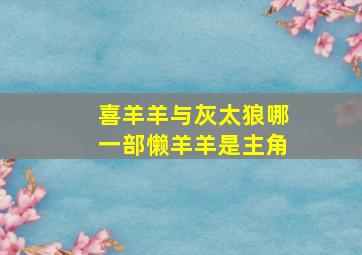 喜羊羊与灰太狼哪一部懒羊羊是主角