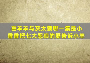 喜羊羊与灰太狼哪一集是小香香把七大恶狼的弱告诉小羊