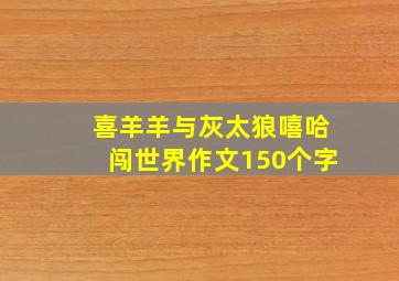 喜羊羊与灰太狼嘻哈闯世界作文150个字