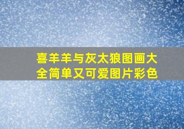 喜羊羊与灰太狼图画大全简单又可爱图片彩色