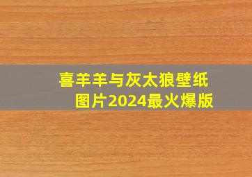 喜羊羊与灰太狼壁纸图片2024最火爆版