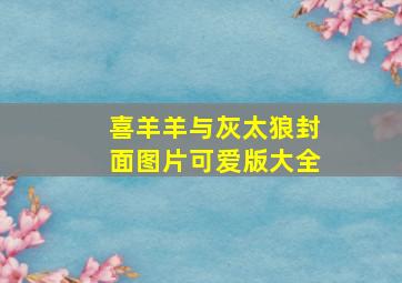 喜羊羊与灰太狼封面图片可爱版大全