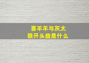 喜羊羊与灰太狼开头曲是什么