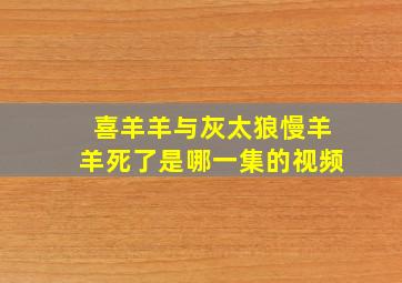 喜羊羊与灰太狼慢羊羊死了是哪一集的视频