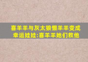 喜羊羊与灰太狼懒羊羊变成幸运娃娃:喜羊羊她们救他