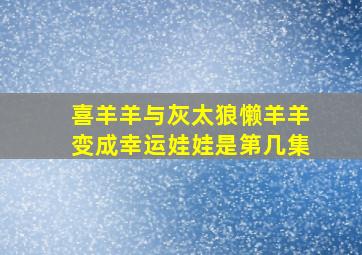 喜羊羊与灰太狼懒羊羊变成幸运娃娃是第几集