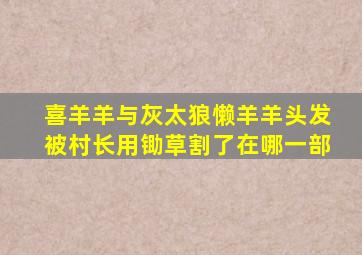 喜羊羊与灰太狼懒羊羊头发被村长用锄草割了在哪一部