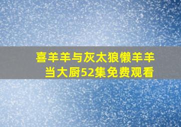 喜羊羊与灰太狼懒羊羊当大厨52集免费观看