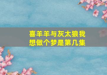 喜羊羊与灰太狼我想做个梦是第几集