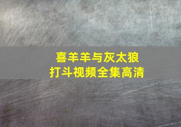 喜羊羊与灰太狼打斗视频全集高清