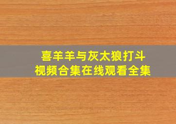 喜羊羊与灰太狼打斗视频合集在线观看全集