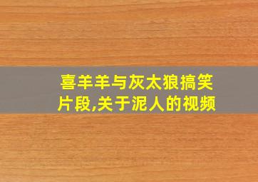 喜羊羊与灰太狼搞笑片段,关于泥人的视频