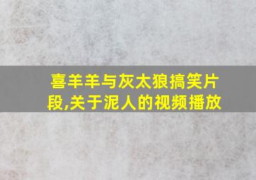 喜羊羊与灰太狼搞笑片段,关于泥人的视频播放