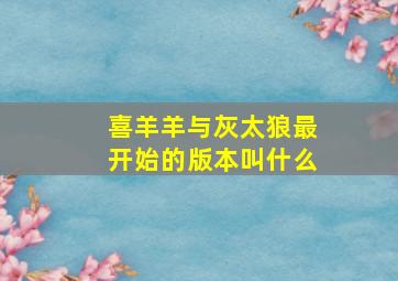 喜羊羊与灰太狼最开始的版本叫什么