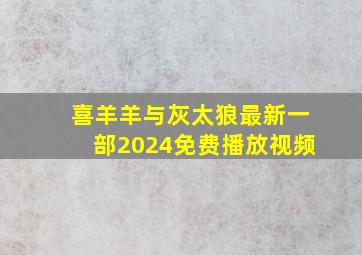 喜羊羊与灰太狼最新一部2024免费播放视频