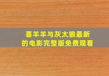 喜羊羊与灰太狼最新的电影完整版免费观看