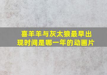 喜羊羊与灰太狼最早出现时间是哪一年的动画片