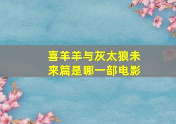 喜羊羊与灰太狼未来篇是哪一部电影