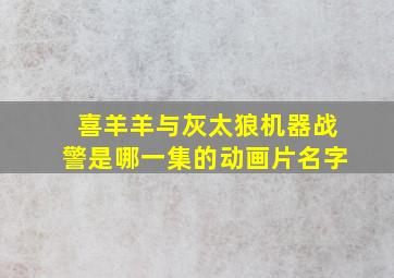 喜羊羊与灰太狼机器战警是哪一集的动画片名字