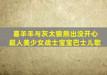 喜羊羊与灰太狼熊出没开心超人美少女战士宝宝巴士儿歌