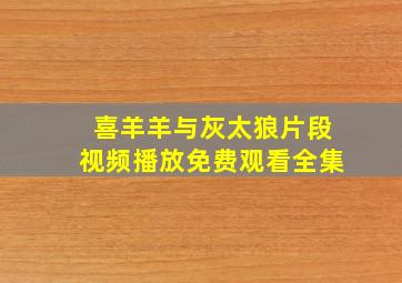 喜羊羊与灰太狼片段视频播放免费观看全集