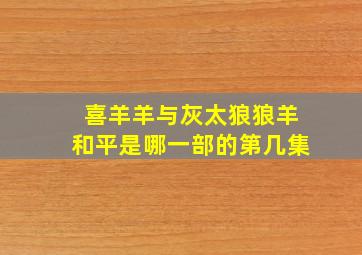 喜羊羊与灰太狼狼羊和平是哪一部的第几集