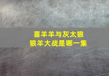 喜羊羊与灰太狼狼羊大战是哪一集