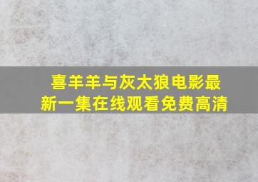 喜羊羊与灰太狼电影最新一集在线观看免费高清