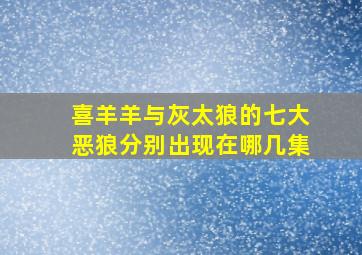 喜羊羊与灰太狼的七大恶狼分别出现在哪几集