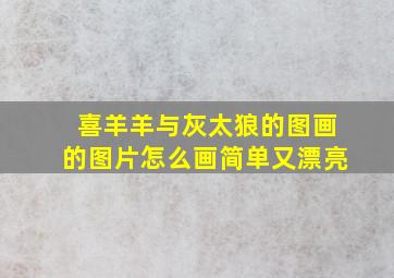 喜羊羊与灰太狼的图画的图片怎么画简单又漂亮